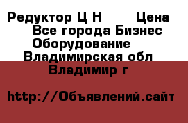 Редуктор Ц2Н-400 › Цена ­ 1 - Все города Бизнес » Оборудование   . Владимирская обл.,Владимир г.